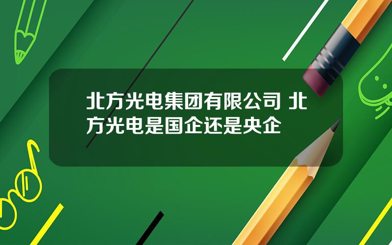 北方光电集团有限公司 北方光电是国企还是央企